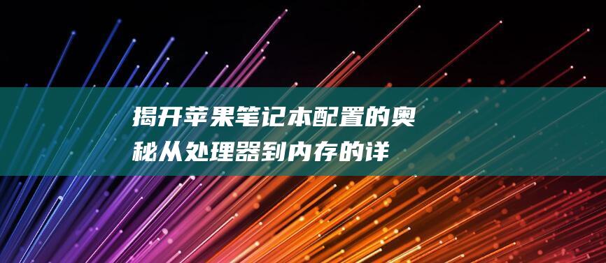 揭开苹果笔记本配置的奥秘：从处理器到内存的详细指南 (揭开苹果笔记本的秘密)