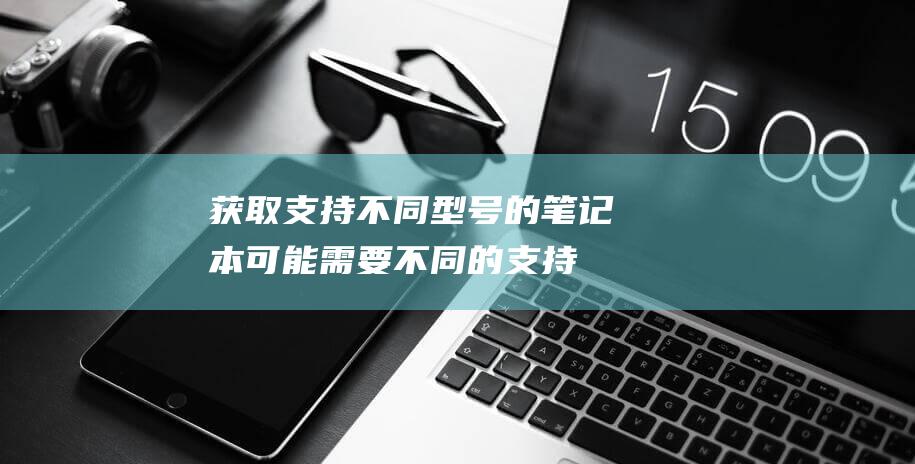 获取支持不同型号的笔记本可能需要不同的支持