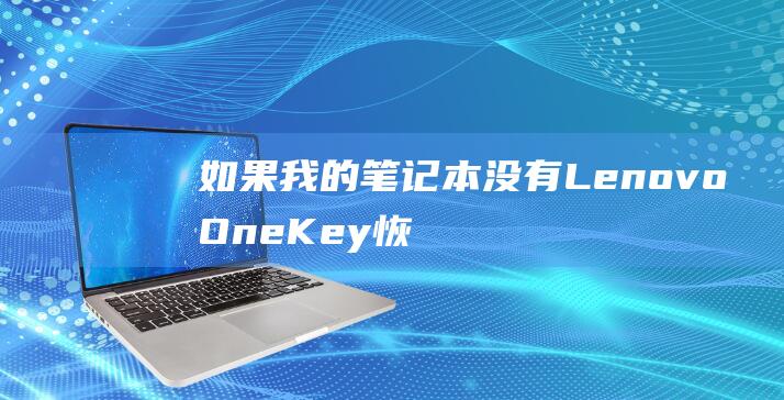 如果我的笔记本没有 Lenovo OneKey 恢复系统怎么办？你可以从联想网站下载 OneKey 恢复介质创建器。具体步骤因笔记本型号而异，请访问联想支持网站获取详细信息。(如果我的笔记本电脑重装系统后没有无线网卡驱动怎么办)