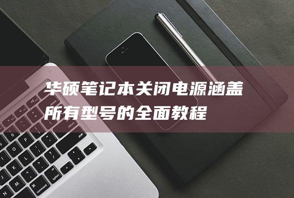 华硕笔记本关闭电源涵盖所有型号的全面教程