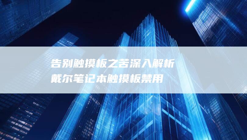 告别触摸板之苦：深入解析戴尔笔记本触摸板禁用方法 (取消触摸板)