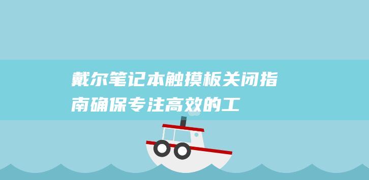 戴尔笔记本触摸板关闭指南：确保专注、高效的工作流程 (戴尔笔记本触摸板没反应怎么办)