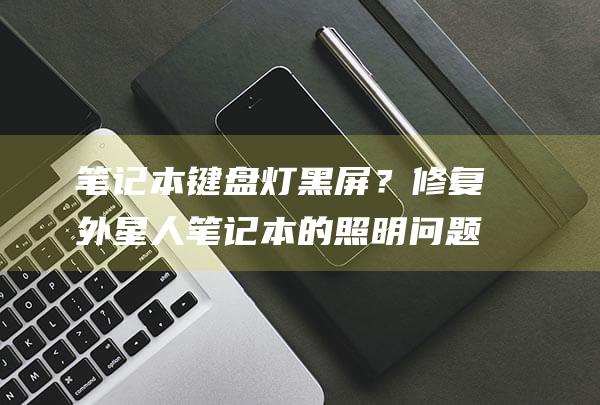 笔记本键盘灯黑屏？修复外星人笔记本的照明问题