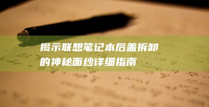 揭示联想笔记本后盖拆卸的神秘面纱：详细指南 (揭示联想笔记的句子)