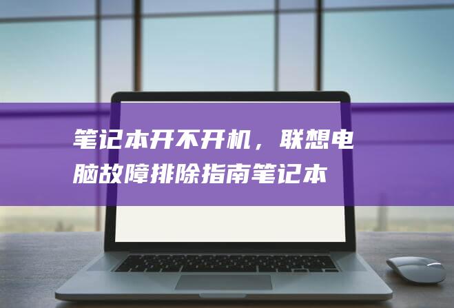 笔记本开不开机，联想电脑故障排除指南 (笔记本开不开机一直黑屏)