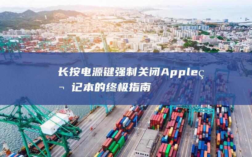 长按电源键强制关闭 Apple 笔记本的终极指南 (长按电源键强制关机对电脑影响大吗)