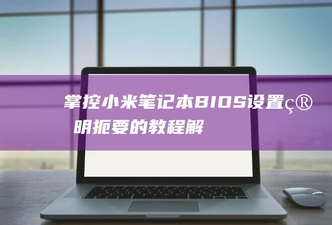 掌控小米笔记本BIOS设置简明扼要的教程解