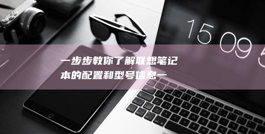 一步步教你了解联想笔记本的配置和型号信息 (一步步教我)