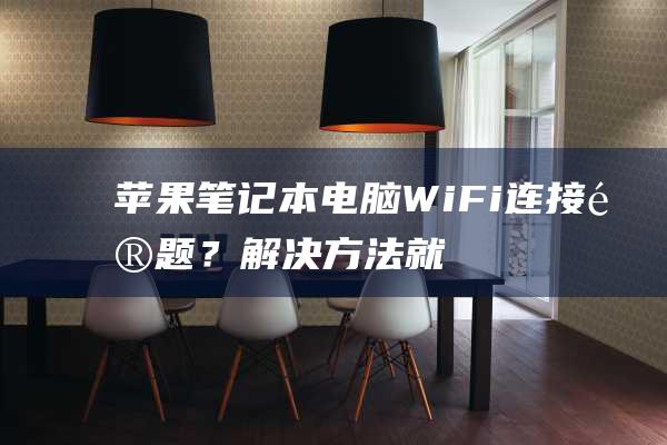 苹果笔记本电脑 Wi-Fi 连接问题？解决方法就在这里！ (苹果笔记本电脑价格一览表2023)