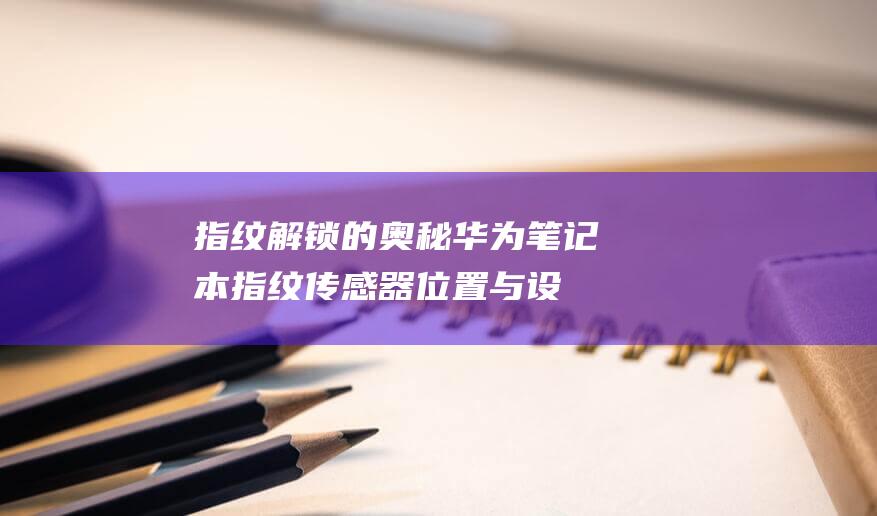 指纹解锁的奥秘：华为笔记本指纹传感器位置与设置的深入探讨 (指纹解锁的奥迪a6是哪一款)