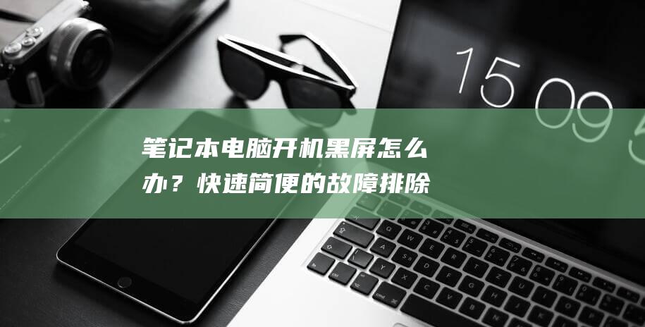 笔记本电脑开机黑屏怎么办？快速简便的故障排除方法 (笔记本电脑开机后不能进入桌面系统)