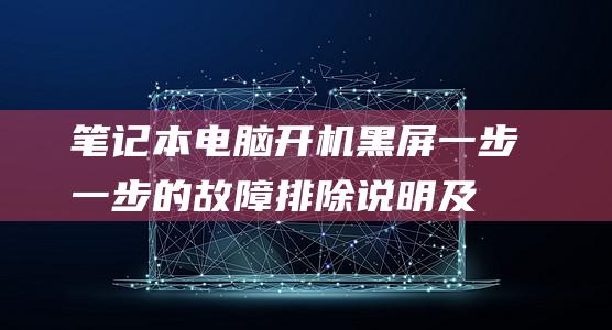 笔记本电脑开机黑屏：一步一步的故障排除说明及常见问题解答 (笔记本电脑开不了机怎么办联想)