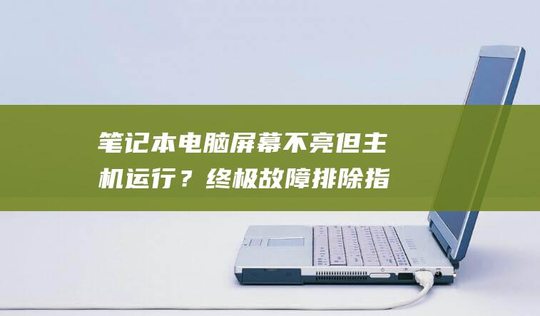 笔记本电脑屏幕不亮但主机运行？终极故障排除指