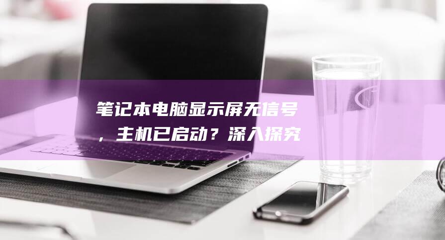 笔记本电脑显示屏无信号，主机已启动？深入探究故障原因和修复方法 (笔记本电脑显示屏不亮是怎么回事)