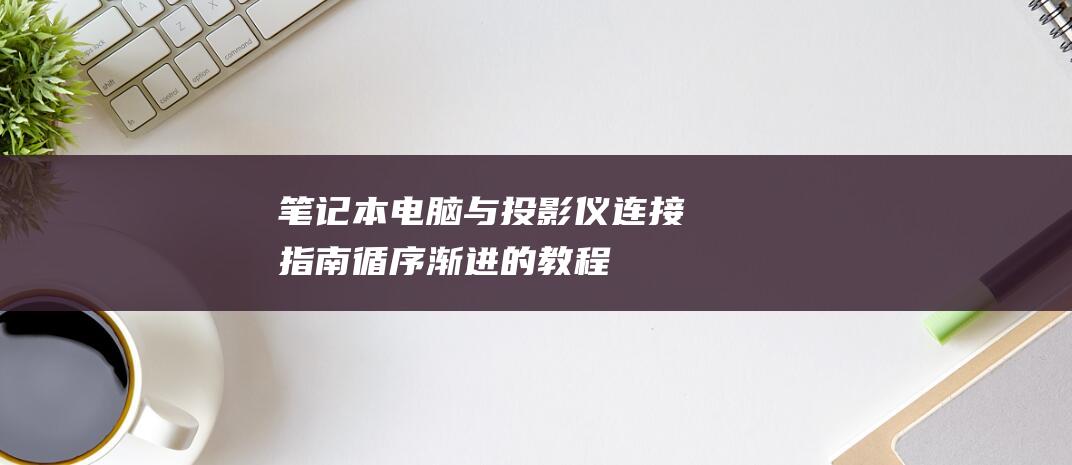 笔记本电脑与投影仪连接指南循序渐进的教程