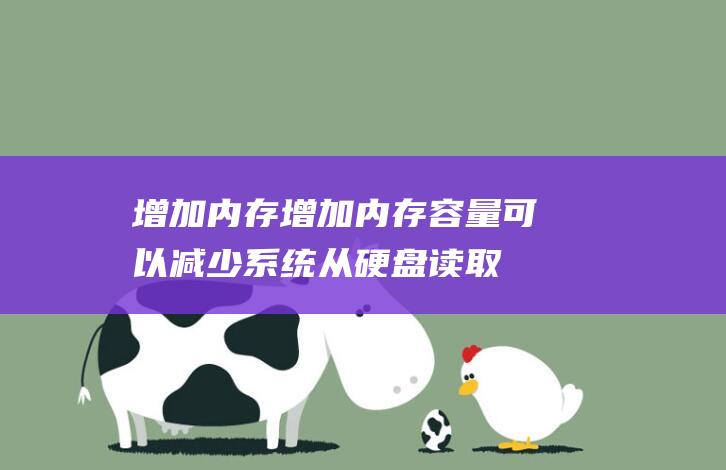 增加内存：增加内存容量可以减少系统从硬盘读取数据的频率，从而提高运行速度。(增加内存的容量)