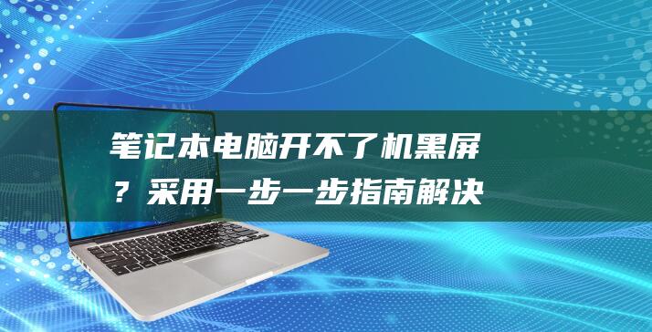 开不了机黑屏？采用一步一步指南解决