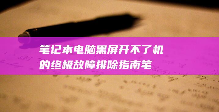 笔记本电脑黑屏开不了机的终极排除指南笔