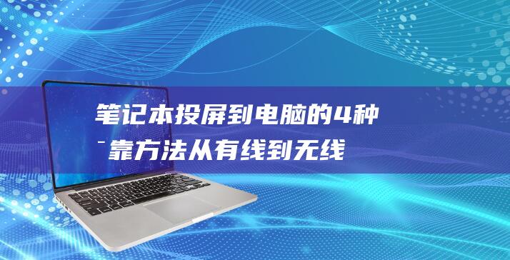 笔记本投屏到电脑的 4 种可靠方法：从有线到无线 (笔记本投屏到显示器)