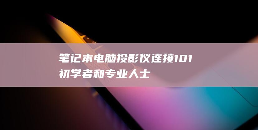 笔记本电脑投影仪连接101初学者和专业人士