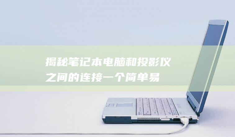 揭秘笔记本电脑和投影仪之间的连接：一个简单易懂的指南 (笔记本 电人)