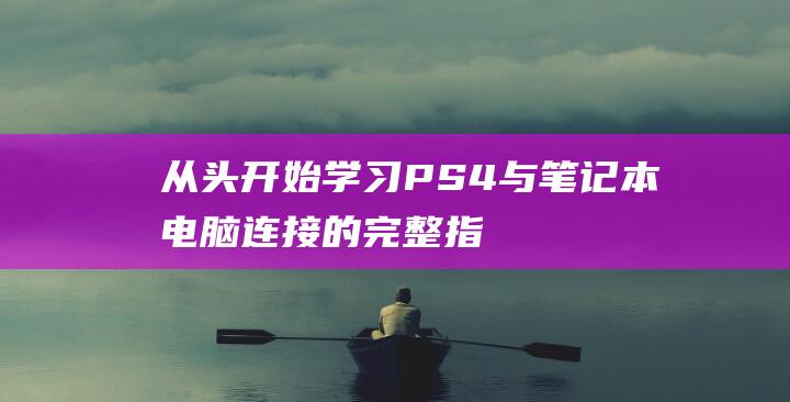 从头开始学习：PS4 与笔记本电脑连接的完整指南 (从头学起)