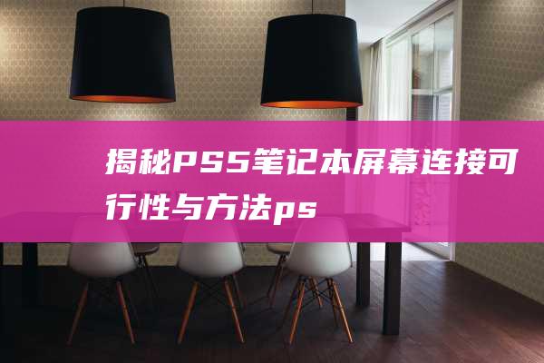 揭秘PS5笔记本屏幕连接：可行性与方法 (ps5钢笔工具怎么用)