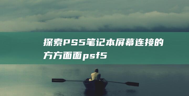 探索PS5笔记本屏幕连接的方方面面 (psf5画笔工具设置)