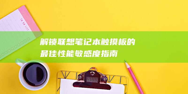 解锁联想笔记本触摸板的最佳性能：敏感度指南 (解锁联想笔记本电脑键盘)