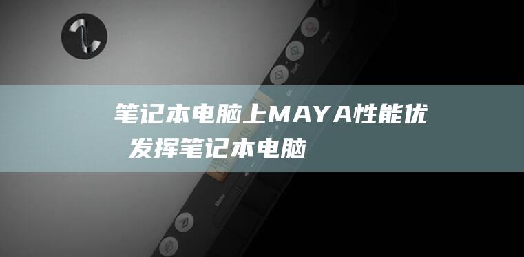 笔记本电脑上 MAYA 性能优化：发挥笔记本电脑潜力的实用提示 (笔记本电脑上门维修服务)