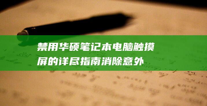 禁用华硕笔记本电脑触摸屏的详尽指南：消除意外输入 (禁用华硕笔记本自带键盘)