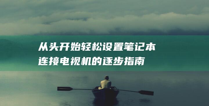 从头开始：轻松设置笔记本连接电视机的逐步指南 (从头开始小说)