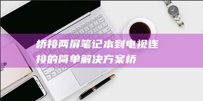 桥接两屏笔记本到电视简单解决方案桥