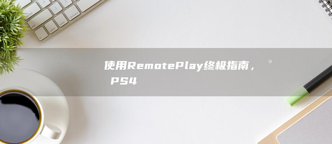 使用 Remote Play：终极指南，将 PS4 体验投射到你的笔记本电脑 (使用remove删除列表元素)