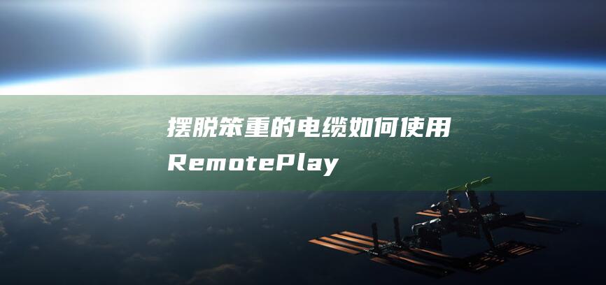 摆脱笨重的电缆如何使用RemotePlay