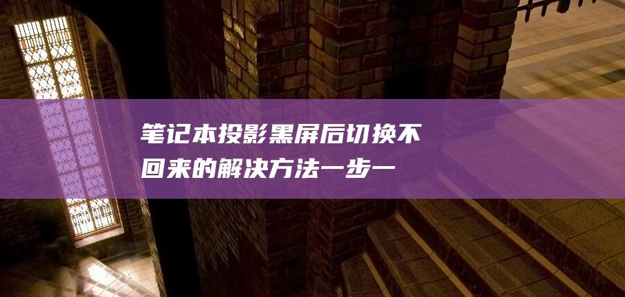 笔记本投影黑屏后切换不回来的解决方法：一步一步解决 (笔记本投影黑屏后切换不回来)