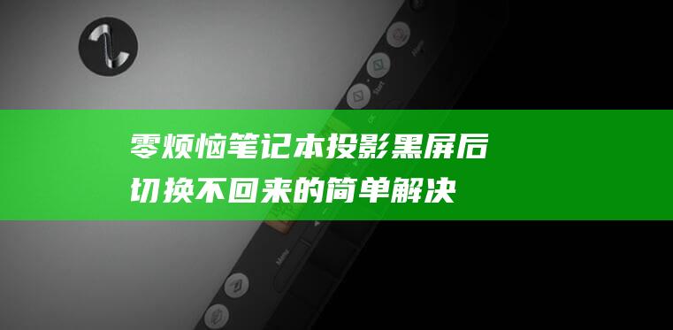 零烦恼：笔记本投影黑屏后切换不回来的简单解决方案 (零烦恼软件)