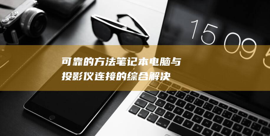 可靠的方法：笔记本电脑与投影仪连接的综合解决方案 (诊断osas最可靠的方法)