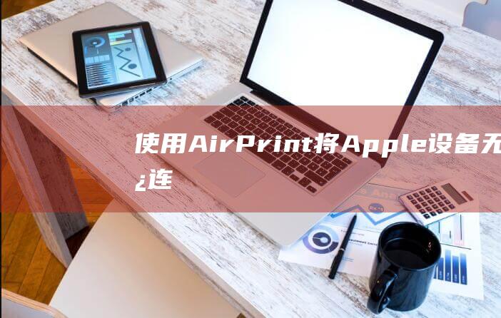 使用 AirPrint：将 Apple 设备无线连接到打印机的终极指南 (使用airpods需要更新)