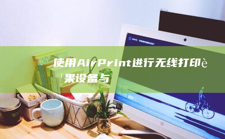 使用 AirPrint 进行无线打印：苹果设备与打印机连接的革命性方法 (使用airpods需要更新)