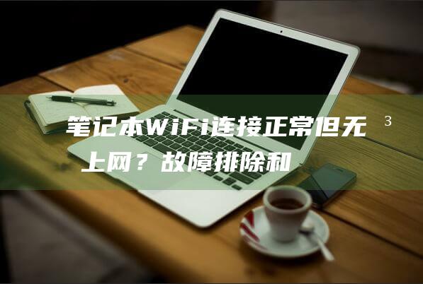 笔记本 WiFi 连接正常但无法上网？故障排除和解决方法 (笔记本wifi没有了,只有以太网)