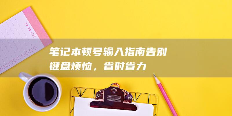 笔记本顿号输入指南：告别键盘烦恼，省时省力 (笔记本电脑输入顿号)