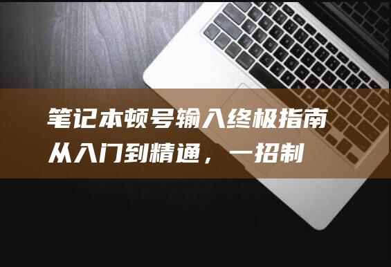 笔记本顿号输入终极指南：从入门到精通，一招制敌 (笔记本电脑输入顿号)