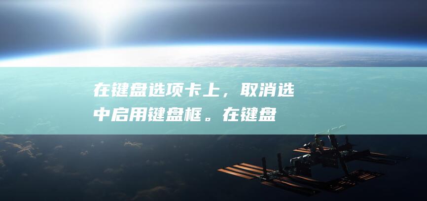 在键盘选项卡上，取消选中启用键盘框。(在键盘选择特殊符号的快捷键)