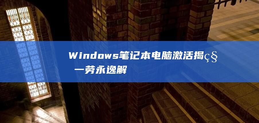 Windows 笔记本电脑激活揭秘：一劳永逸解决激活问题 (windows)