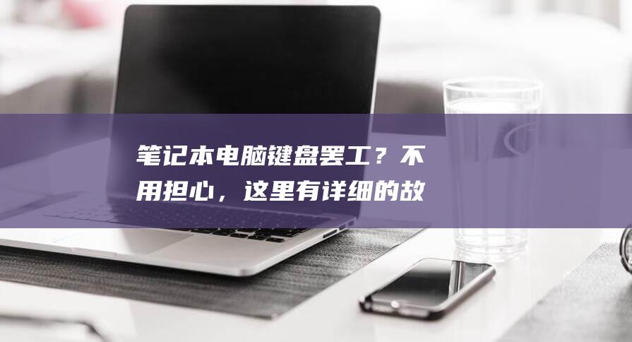 笔记本电脑键盘罢工？不用担心，这里有详细的故障排除指南，帮您轻松恢复 (笔记本电脑键盘图片 全图)