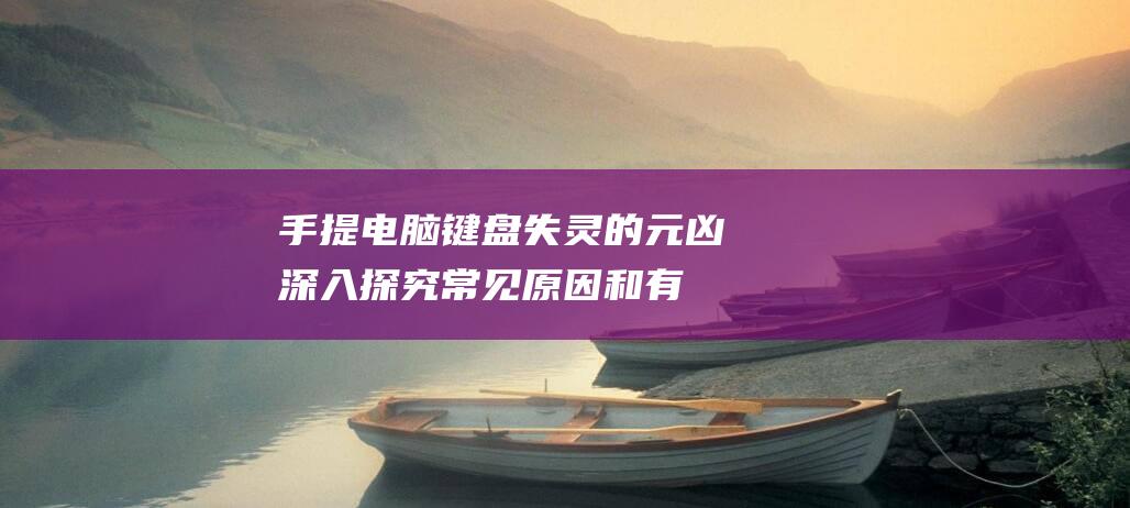 手提电脑键盘失灵的元凶：深入探究常见原因和有效解决方案 (手提电脑键盘锁定了怎么解锁)