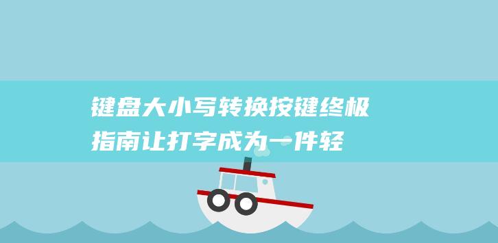 键盘大小写转换按键终极指南让打字成为一件轻