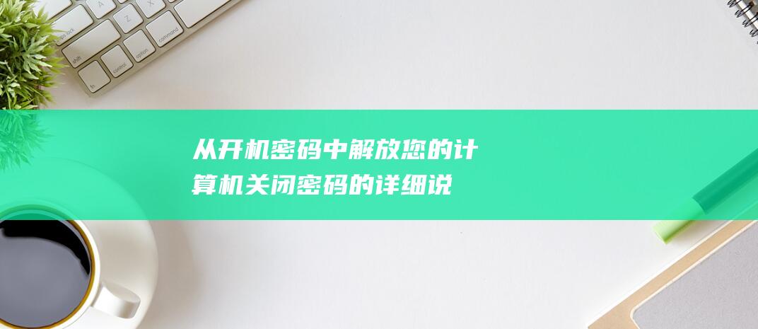 从开机密码中解放您的计算机关闭密码的详细说