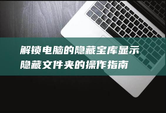 解锁电脑的隐藏宝库显示隐藏文件夹的操作指南